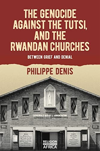 The Genocide against the Tutsi, and the Rwandan Churches: Between Grief and Denial (Religion in Transforming Africa)