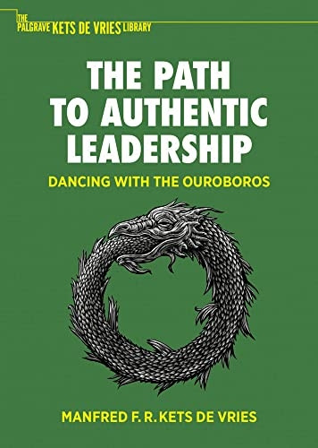 The Path to Authentic Leadership: Dancing with the Ouroboros (The Palgrave Kets de Vries Library)