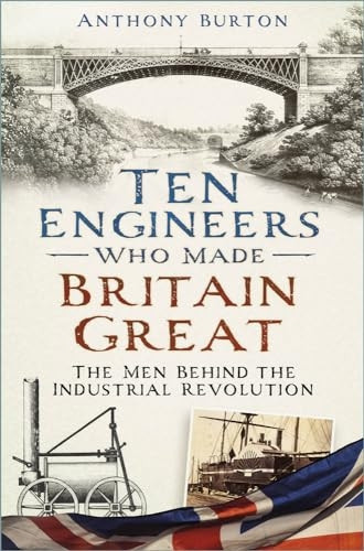 Ten Engineers Who Made Britain Great: The Men Behind the Industrial Revolution