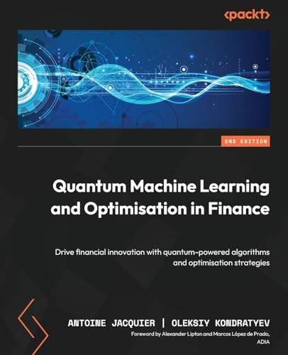 Quantum Machine Learning  and Optimisation in Finance  - Second Edition: Drive  financial innovation with  quantum-powered algorithms  and optimisation str