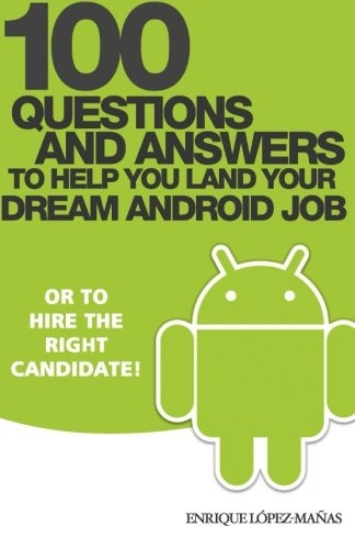 100 Questions and Answers to help you land your Dream Android Job: or to hire the right candidate!