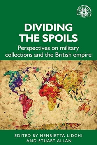 Dividing the Spoils: Perspectives on Military Collections and the British Empire (Studies in Imperialism)