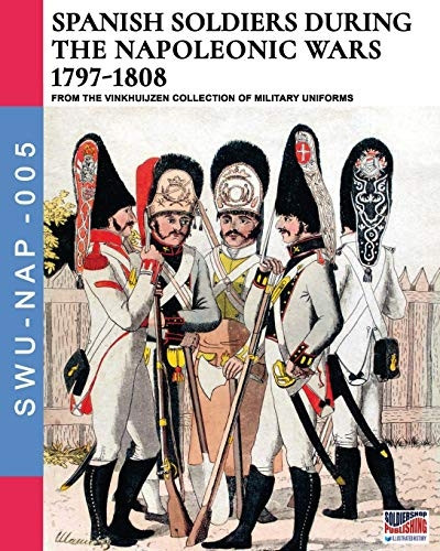 Spanish soldiers during the Napoleonic wars 1797-1808 (Soldiers, Weapons & Uniforms Nap)