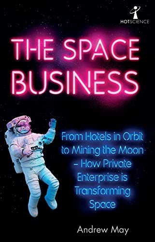 The Space Business: From  - Hotels in Orbit to Mining  - the Moon  -  How Private  - Enterprise is Transforming  - Space (Hot Science)