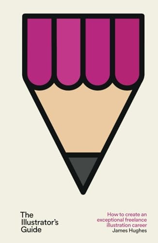 The Illustrator's Guide: How to create an exceptional freelance illustration career