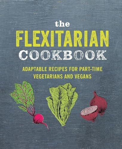 The Flexitarian Cookbook: Adaptable recipes for part-time vegetarians and vegans