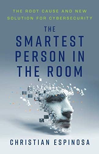 The Smartest Person in the Room: The Root Cause and New Solution for Cybersecurity