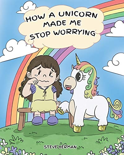 How A Unicorn Made Me  - Stop Worrying: A Cute  - Children Story to Teach  - Kids to Overcome Anxiety,  - Worry and Fear.