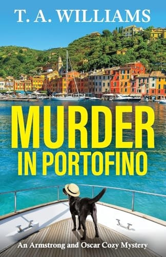 Murder in Portofino: A BRAND NEW instalment in the BESTSELLING cozy mystery series from T A Williams for summer 2024 (Armstrong and Oscar Cozy Mystery An)