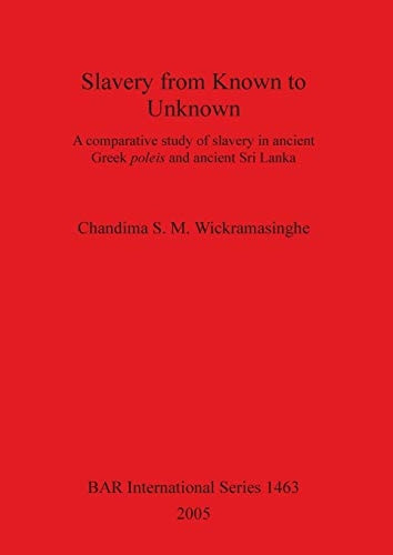 Slavery from Known to Unknown: A comparative study of slavery in ancient Greek poleis and ancient Sri Lanka (British Archaeological Reports International Series)
