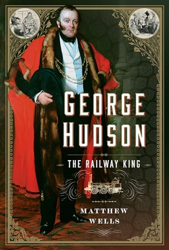 George Hudson: The Railway King: A New Biography