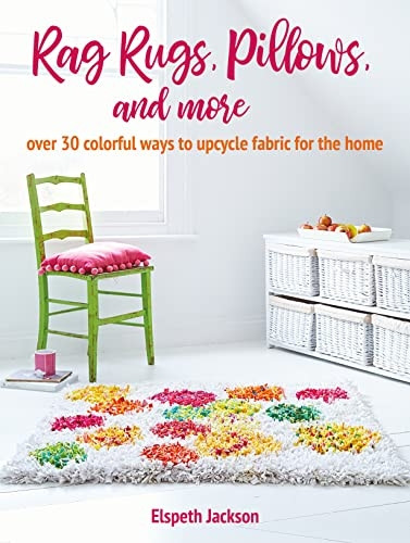 Rag Rugs, Pillows, and More: Over 30 Colorful Ways to Upcycle Fabric for the Home