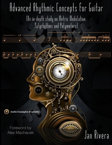 Advanced Rhythmic Concepts for Guitar; Foreword By Alex Machacek: (An in-depth study on Metric Modulation, Polyrhythms...