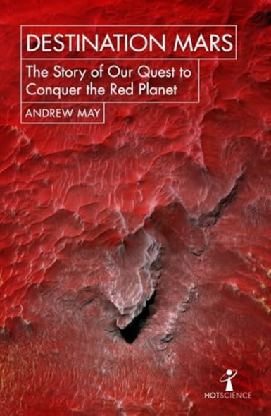 Destination Mars: The Story of Our Quest to Conquer the Red Planet