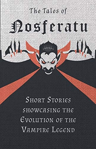 The Tales of Nosferatu  -   - Short Stories About the  - Evolution of the Vampire  - Legend (Fantasy and Horror  - Classics)