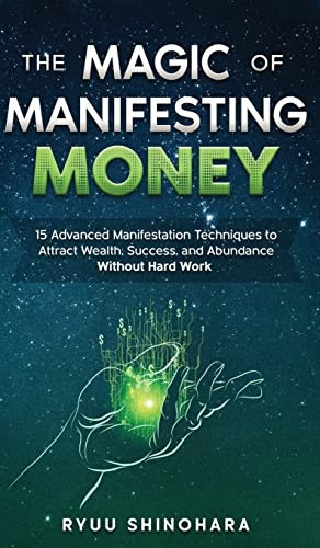 The Magic of Manifesting  - Money: 15 Advanced  - Manifestation Techniques to  - Attract Wealth, Success,  - and Abundance Without Hard  - Work (Law of Attraction)