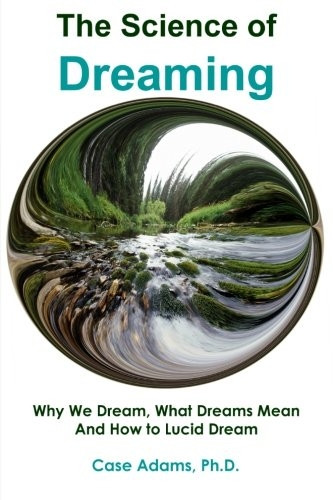 The Science of Dreaming: Why We Dream, What Dreams Mean and How to Lucid Dream