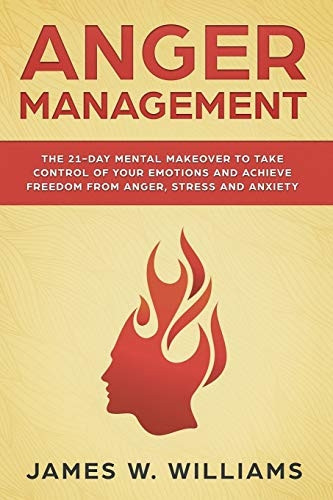 Anger Management: The 21-Day Mental Makeover to Take Control of Your Emotions and Achieve Freedom from Anger, Stress, and Anxiety (Practical Emotional Intelligence)