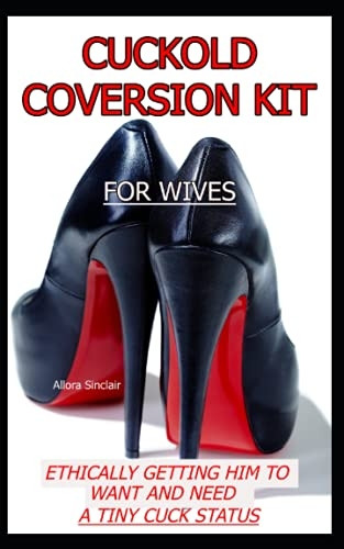 Cuckold Conversion Kit  -   - For Wives: Ethically  - Getting Him To Want And  - Need A Tiny Cuck Status