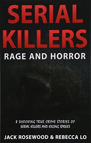 Serial Killers Rage and Horror: 8 Shocking True Crime Stories of Serial Killers and Killing Sprees