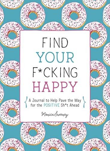 Find Your F*Cking Happy: A Journal to Help Pave the Way for Positive Sh*t Ahead
