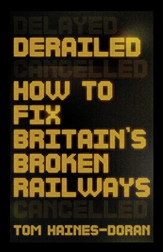 Derailed: How to Fix Britain's Broken Railways (Manchester Capitalism)