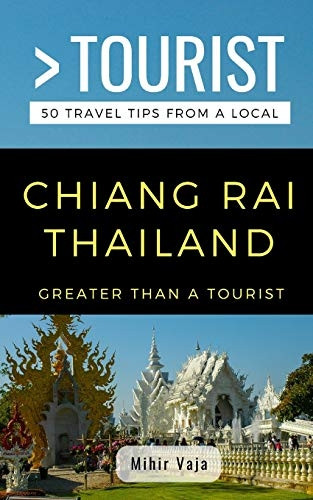 Greater Than a Tourist- Chiang Rai Thailand: 50 Travel Tips from a Local (Greater Than a Tourist)