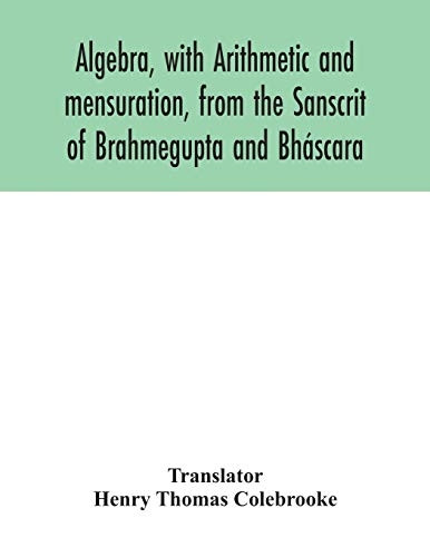Algebra, with Arithmetic and mensuration, from the Sanscrit of Brahmegupta and Bhàscara