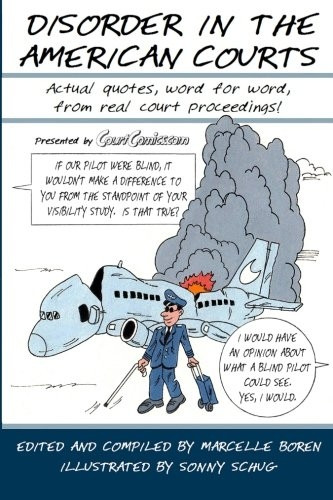 Disorder in the American Courts: Actual Quotes, Word for Word, from Real Court Proceedings! Presented by Courtcomics.com