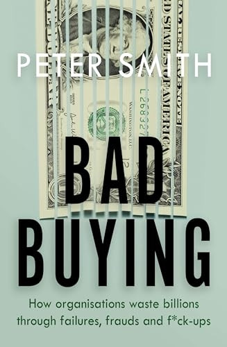 Bad Buying: How organisations waste billions through failures, frauds and f*ck-ups