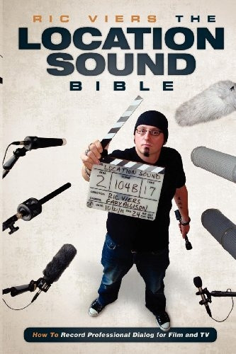 Location Sound Bible: How to Record Professional Dialogue for Film and TV