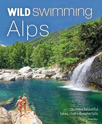 Wild Swimming Alps: 130 lakes, rivers and waterfalls in Austria, Germany, Switzerland, Italy and Slovenia (Wild Swimming)