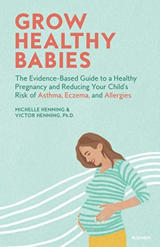 Grow Healthy Babies: The Evidence-Based Guide to a Healthy Pregnancy and Reducing Your Child's Risk of Asthma, Eczema, and Allergies