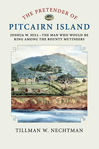 The Pretender of Pitcairn Island: Joshua W. Hill - The Man Who Would Be King Among the Bounty Mutineers