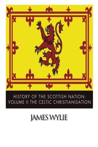 History of the Scottish Nation: Volume II the Celtic Christianisation: Embracing the Epochs of Ninian, Patrick, Columba, Columbanus, and the Culdee Church