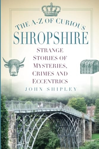 The A-Z of Curious Shropshire: Strange Stories of Mysteries, Crimes and Eccentrics