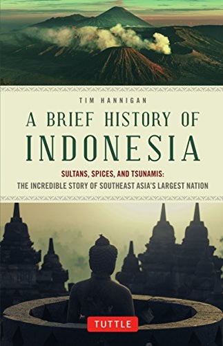 Brief History of Indonesia: Sultans, Spices, and Tsunamis: the Incredible Story of Southeast Asia's Largest Nation