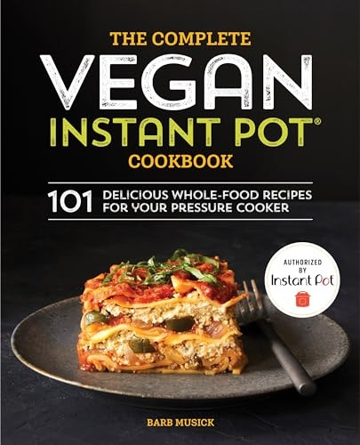 The Complete Vegan Instant Pot Cookbook: 101 Delicious Whole-Food Recipes for Your Pressure Cooker