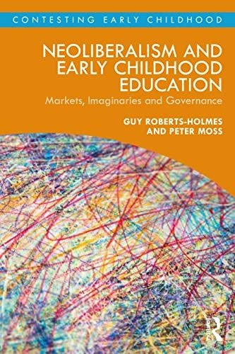 Neoliberalism and Early Childhood Education: Markets, Imaginaries and Governance (Contesting Early Childhood)