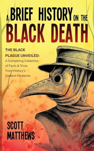 A Brief History On The Black Death - The Black Plague Unveiled: A Compelling Collection of Facts & Trivia From History's Darkest Pandemic