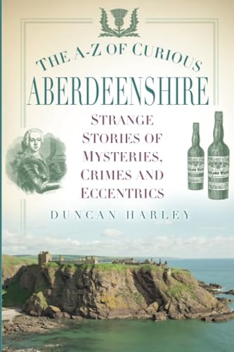 The A-Z of Curious Aberdeenshire: Strange Stories of Mysteries, Crimes and Eccentrics