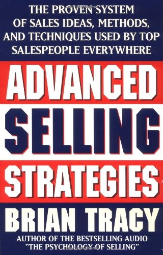 Advanced Selling Strategies: The Proven System of Sales Ideas, Methods and Techniques Used by Top Salespeople Everywhere
