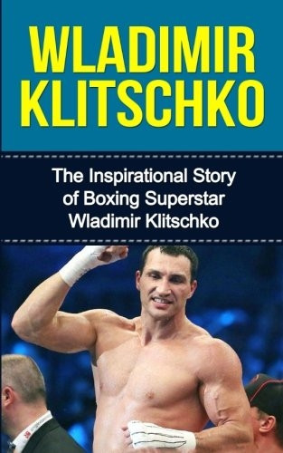 Wladimir Klitschko: The  - Inspirational Story of  - Boxing Superstar Wladimir  - Klitschko (Wladimir  - Klitschko Unauthorized  - Biography, Ukraine, Germany, -  Boxing Books)
