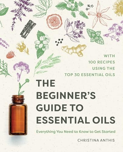 The Beginner's Guide to Essential Oils: Everything You Need to Know to Get Started