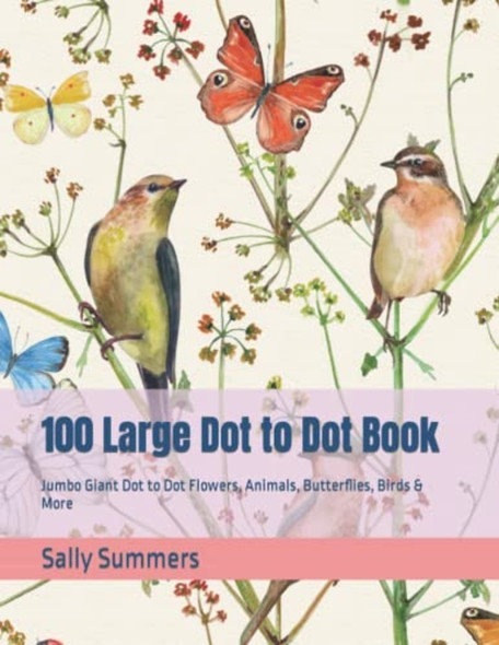 100 Large Dot to Dot Book Jumbo Giant Dot to Dot Flowers, Animals, Butterflies, Birds & More