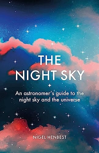 The Night Sky: An Astronomers Guide to the Night Sky and the Universe