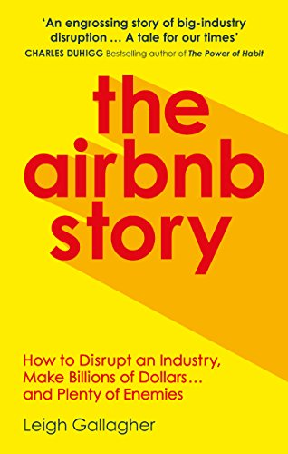 The Airbnb Story: How ThreeGuys Disrupted an Industry,Made Billions of Dollars ...and Plenty of Enemies