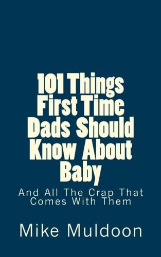 101 Things First Time Dads Should Know about Baby: And All the Crap That Comes with Them