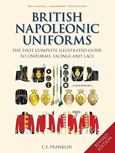 British Napoleonic Uniforms: A Complete Illustrated Guide to Uniforms, Facings and Lace: A Complete Illustrated Guide to Uniforms and Braids [Illustrated]
