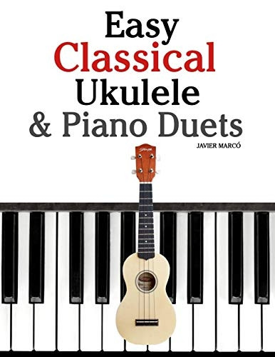 Easy Classical Ukulele & Piano Duets : Featuring Music of Bach, Mozart, Beethoven, Vivaldi and Other Composers. in Standard Notation and Tab